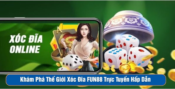 Khám Phá Thế Giới Xóc Đĩa FUN88 Trực Tuyến Hấp Dẫn